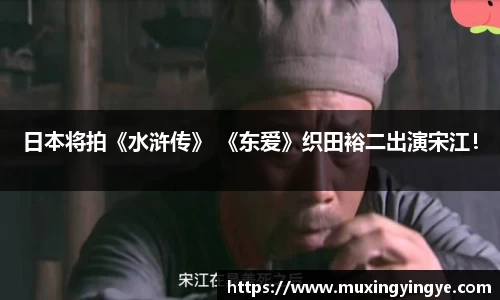 日本将拍《水浒传》 《东爱》织田裕二出演宋江！