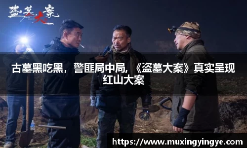 古墓黑吃黑，警匪局中局, 《盗墓大案》真实呈现红山大案